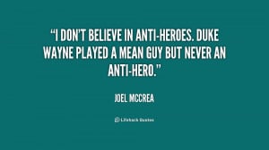 ... anti-heroes. Duke Wayne played a mean guy but never an anti-hero