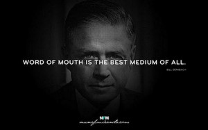 Word of mouth is the best medium of all. – William Bernbach