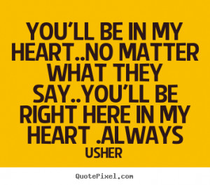 Love sayings - You'll be in my heart..no matter what they say..you'll ...