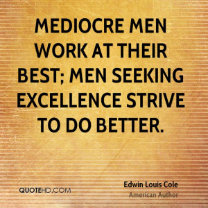 Mediocre men work at their best; men seeking excellence strive to do ...
