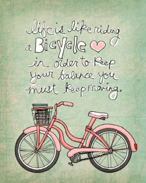 Life is like riding a bicycle, In order to keep your balance you must ...
