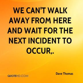 Dave Thomas - We can't walk away from here and wait for the next ...