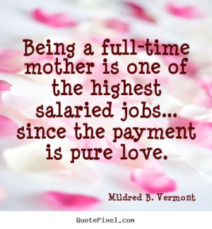 quotes - Being a full-time mother is one of the highest salaried jobs ...