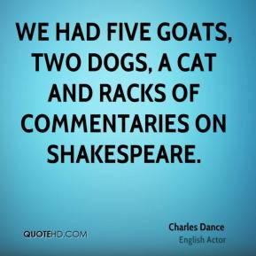 Charles Dance We had five goats two dogs a cat and racks of