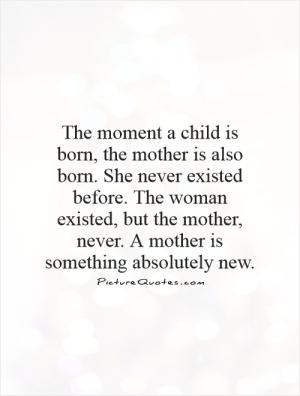 ... existed, but the mother, never. A mother is something absolutely new
