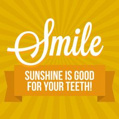 Sunshine has Vitamin D and teeth need Vitamin D to stay healthy! More