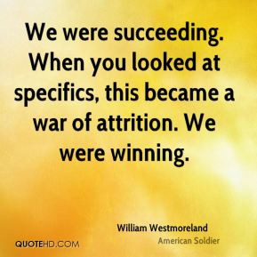 William Westmoreland - We were succeeding. When you looked at ...