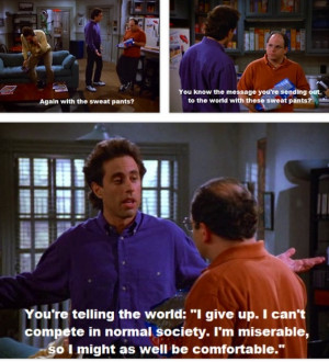... love my sweatpants. One of my favorite Seinfeld quotes though. -jt