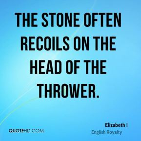 Elizabeth I The stone often recoils on the head of the thrower