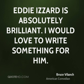 Bruce Vilanch - Eddie Izzard is absolutely brilliant. I would love to ...