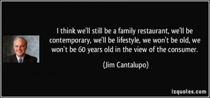 think we'll still be a family restaurant, we'll be contemporary, we ...