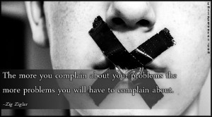 The more you complain about your problems the more problems you will ...