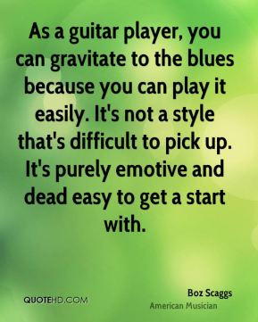 guitar player, you can gravitate to the blues because you can play ...