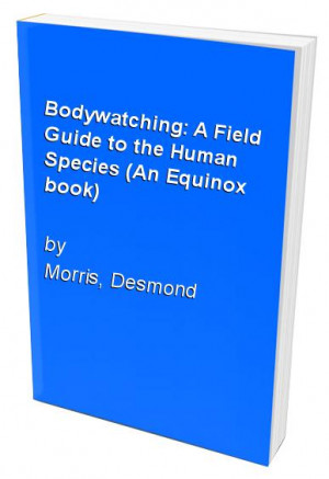 Bodywatching A Field Guide to the Human Species by Desmond Morris