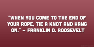 ... end of your rope, tie a knot and hang on.” – Franklin D. Roosevelt