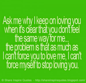 ... me, I can't force myself to stop loving you. | Share Inspire Quotes