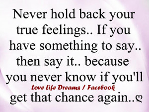 Never hold back your true feelings..