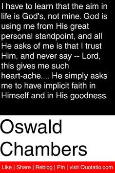 Oswald Chambers - I have to learn that the aim in life is God's, not ...