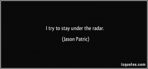 try to stay under the radar. - Jason Patric