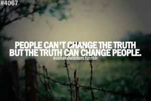 people cant change the truth but the truth can change people