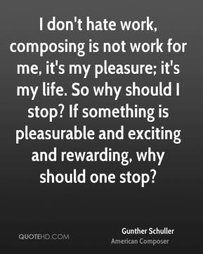 Gunther Schuller - I don't hate work, composing is not work for me, it ...