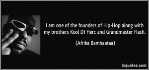 ... my brothers Kool DJ Herc and Grandmaster Flash. - Afrika Bambaataa