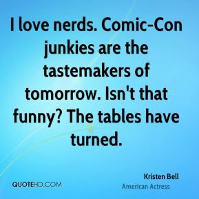 Kristen Bell - I love nerds. Comic-Con junkies are the tastemakers of ...