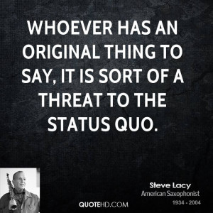 Whoever has an original thing to say, it is sort of a threat to the ...