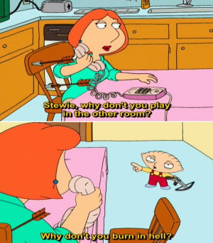 lois griffin stewie why don t you play in the other room stewie why ...
