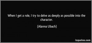 When I get a role, I try to delve as deeply as possible into the ...