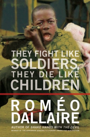 Dallaire, Romeo. They Fight Like Soldiers, They Die Like Children: The ...