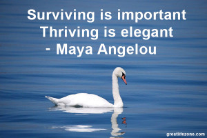 Surviving is important. Thriving is elegant.- Maya Angelou