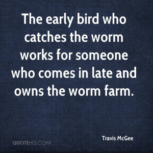 ... the worm works for someone who comes in late and owns the worm farm