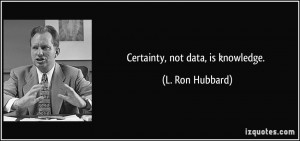 Certainty, not data, is knowledge. - L. Ron Hubbard