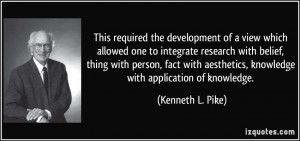 ... aesthetics, knowledge with application of knowledge. - Kenneth L. Pike