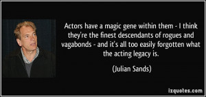 ... all too easily forgotten what the acting legacy is. - Julian Sands