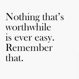 Nothing worth having comes easy.