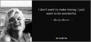 ... want to make money, I just want to be wonderful. - Marilyn Monroe
