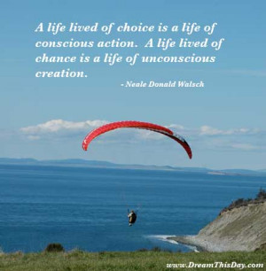 life lived of choice is a life of conscious action .
