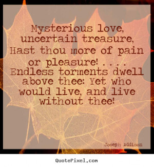 Quotes about love - Mysterious love, uncertain treasure, hast thou ...