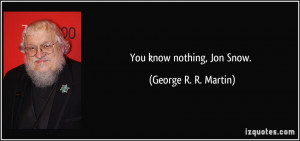 You know nothing, Jon Snow. - George R. R. Martin
