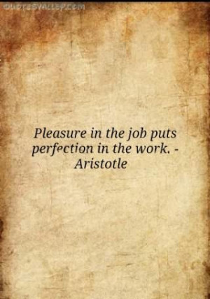 Pleasure In The Job Puts Perfection In The Work
