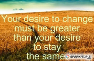 ... Quote - Your desire to change must be greater than your desire to stay
