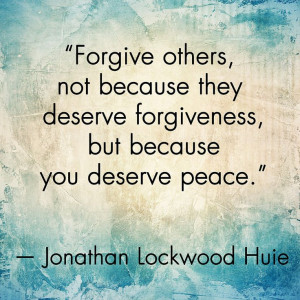 ... not because they deserve forgiveness, but because you deserve peace