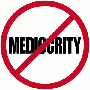 Quit Being Mediocre in Your Business! It Doesn't Pay