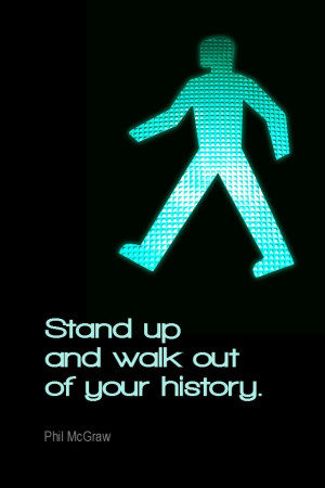 ... quote #quoteoftheday Stand up and walk out of your history. - Phil