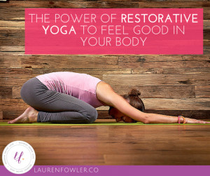 The Power of Restorative Yoga to Feel Good in your Body