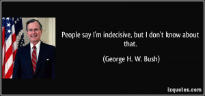 People say I'm indecisive, but I don't know about that. - George H. W ...