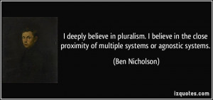 deeply believe in pluralism. I believe in the close proximity of ...