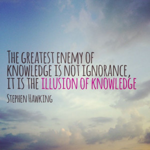 ... not ignorance, it is the illusion of knowledge